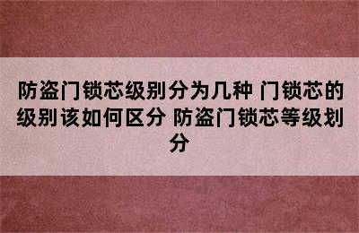 防盗门锁芯级别分为几种 门锁芯的级别该如何区分 防盗门锁芯等级划分